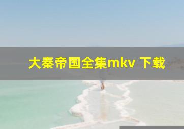 大秦帝国全集mkv 下载